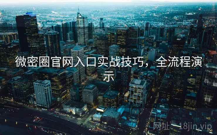 微密圈官网入口实战技巧，全流程演示