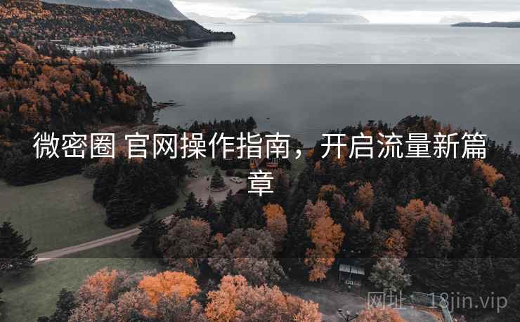 微密圈 官网操作指南，开启流量新篇章