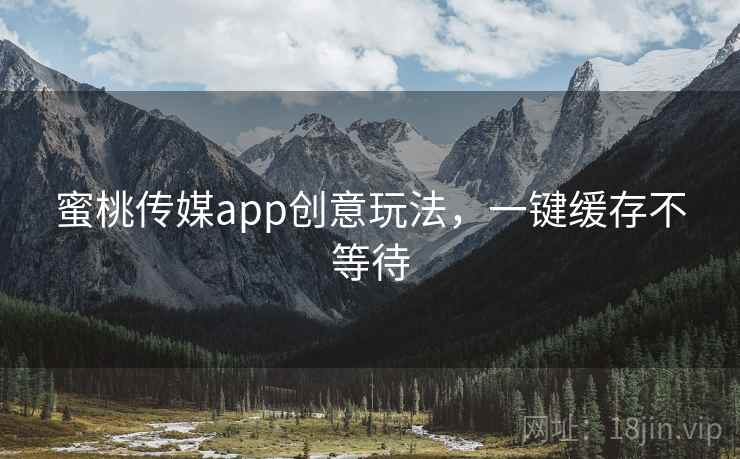 蜜桃传媒app创意玩法，一键缓存不等待