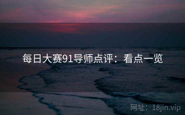 每日大赛91导师点评:看点一览