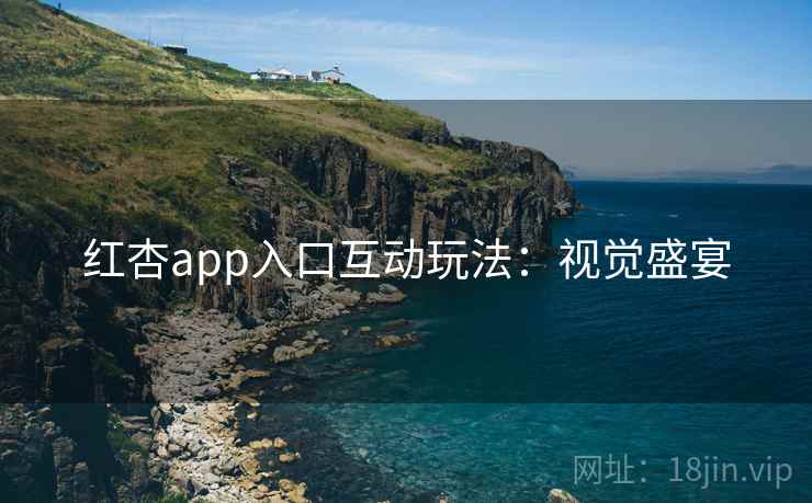 红杏app入口互动玩法：视觉盛宴
