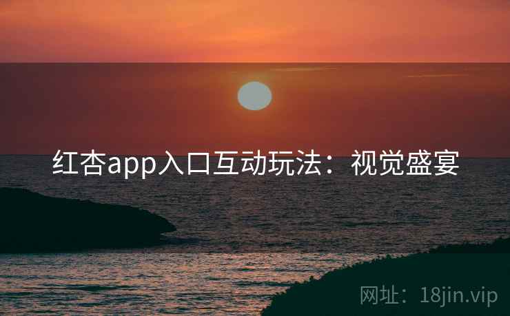 红杏app入口互动玩法：视觉盛宴