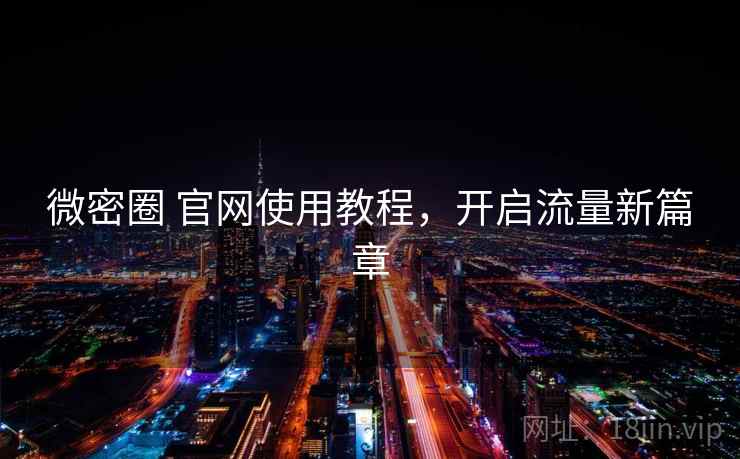 微密圈 官网使用教程，开启流量新篇章