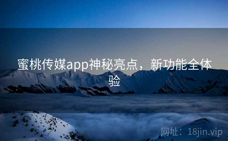 蜜桃传媒app神秘亮点，新功能全体验