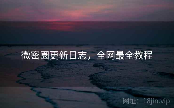微密圈更新日志，全网最全教程