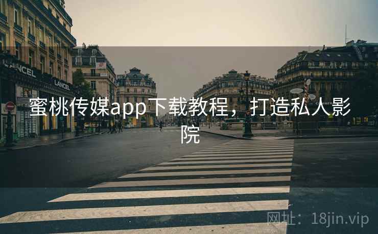 蜜桃传媒app下载教程，打造私人影院